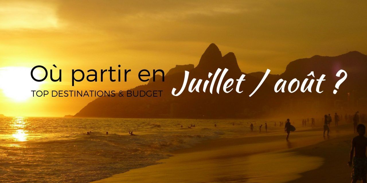 Où voyager en Juillet et Août? Inspirations et budget