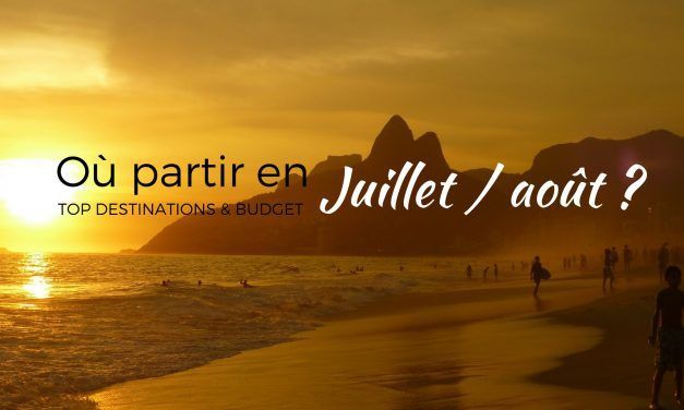 Où voyager en Juillet et Août? Inspirations et budget